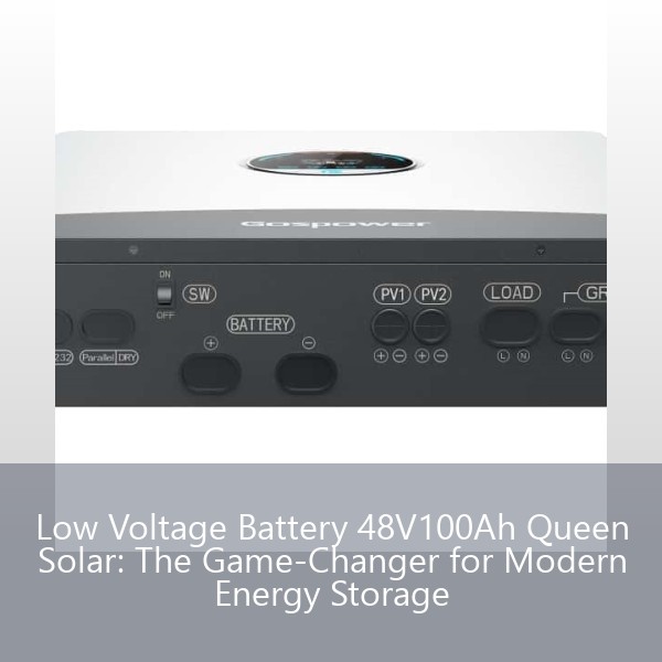 Low Voltage Battery 48V100Ah Queen Solar: The Game-Changer for Modern Energy Storage